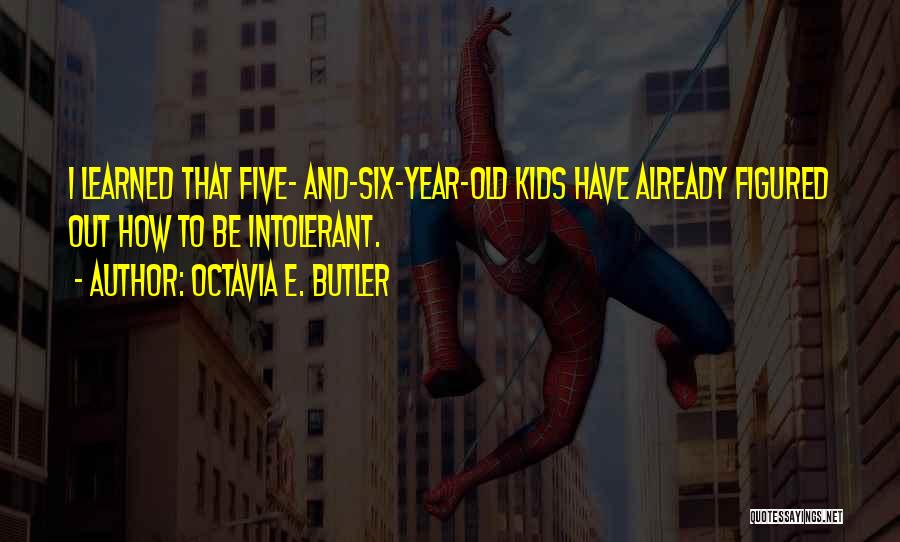 Octavia E. Butler Quotes: I Learned That Five- And-six-year-old Kids Have Already Figured Out How To Be Intolerant.
