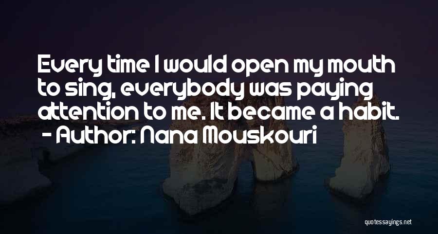 Nana Mouskouri Quotes: Every Time I Would Open My Mouth To Sing, Everybody Was Paying Attention To Me. It Became A Habit.