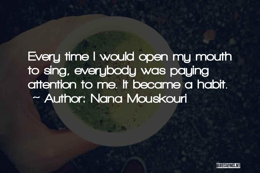 Nana Mouskouri Quotes: Every Time I Would Open My Mouth To Sing, Everybody Was Paying Attention To Me. It Became A Habit.