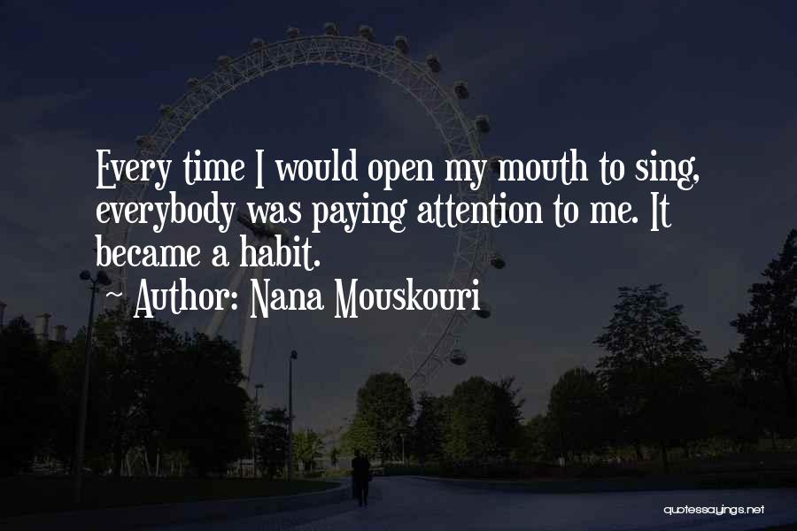 Nana Mouskouri Quotes: Every Time I Would Open My Mouth To Sing, Everybody Was Paying Attention To Me. It Became A Habit.