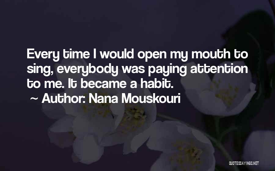 Nana Mouskouri Quotes: Every Time I Would Open My Mouth To Sing, Everybody Was Paying Attention To Me. It Became A Habit.