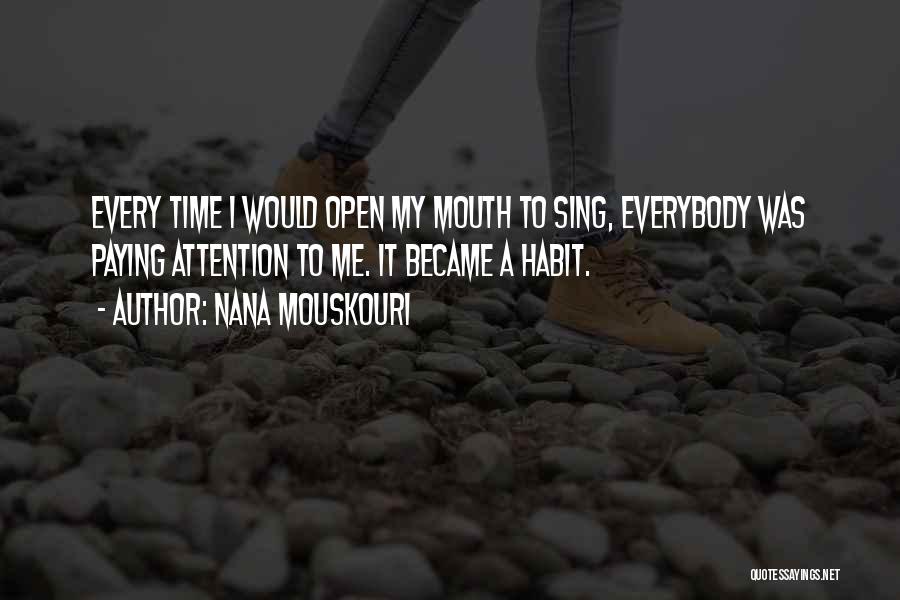 Nana Mouskouri Quotes: Every Time I Would Open My Mouth To Sing, Everybody Was Paying Attention To Me. It Became A Habit.