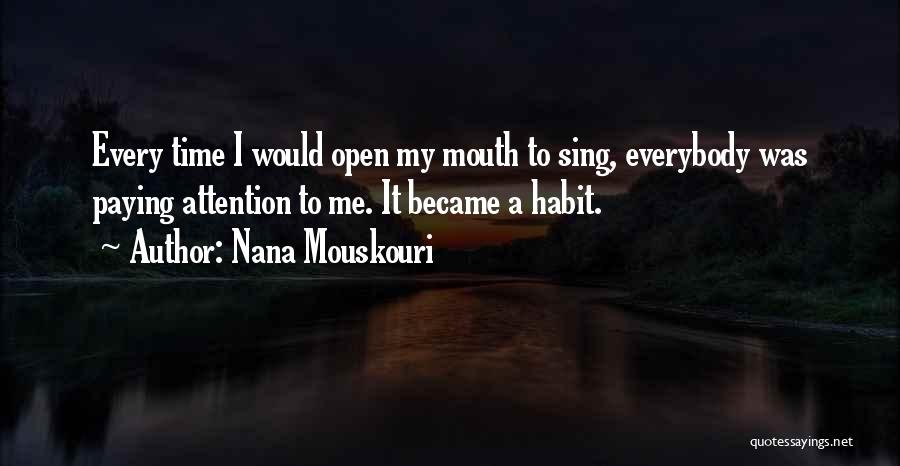 Nana Mouskouri Quotes: Every Time I Would Open My Mouth To Sing, Everybody Was Paying Attention To Me. It Became A Habit.
