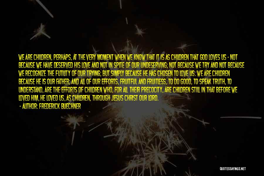 Frederick Buechner Quotes: We Are Children, Perhaps, At The Very Moment When We Know That It Is As Children That God Loves Us