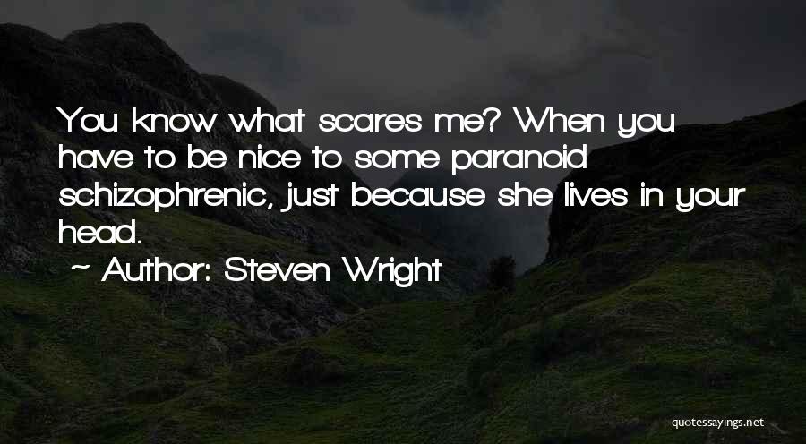 Steven Wright Quotes: You Know What Scares Me? When You Have To Be Nice To Some Paranoid Schizophrenic, Just Because She Lives In