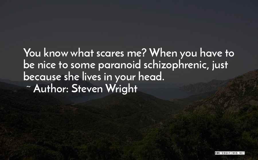 Steven Wright Quotes: You Know What Scares Me? When You Have To Be Nice To Some Paranoid Schizophrenic, Just Because She Lives In