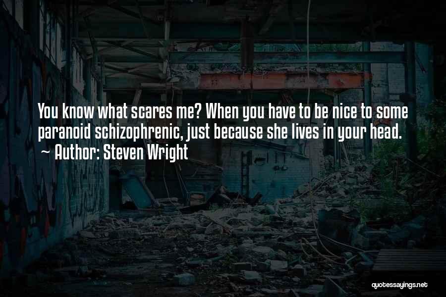 Steven Wright Quotes: You Know What Scares Me? When You Have To Be Nice To Some Paranoid Schizophrenic, Just Because She Lives In