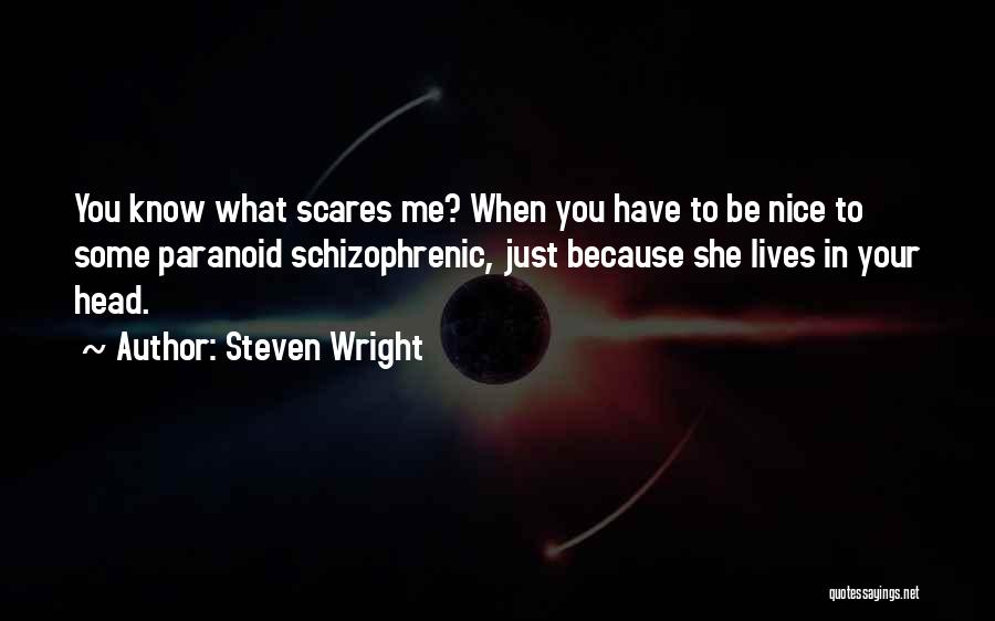 Steven Wright Quotes: You Know What Scares Me? When You Have To Be Nice To Some Paranoid Schizophrenic, Just Because She Lives In