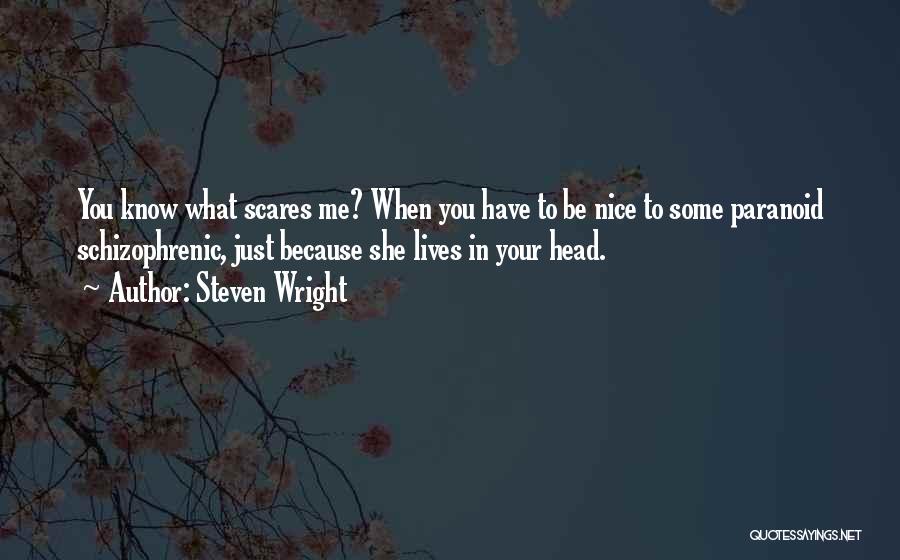 Steven Wright Quotes: You Know What Scares Me? When You Have To Be Nice To Some Paranoid Schizophrenic, Just Because She Lives In