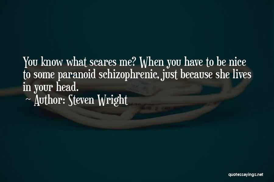 Steven Wright Quotes: You Know What Scares Me? When You Have To Be Nice To Some Paranoid Schizophrenic, Just Because She Lives In