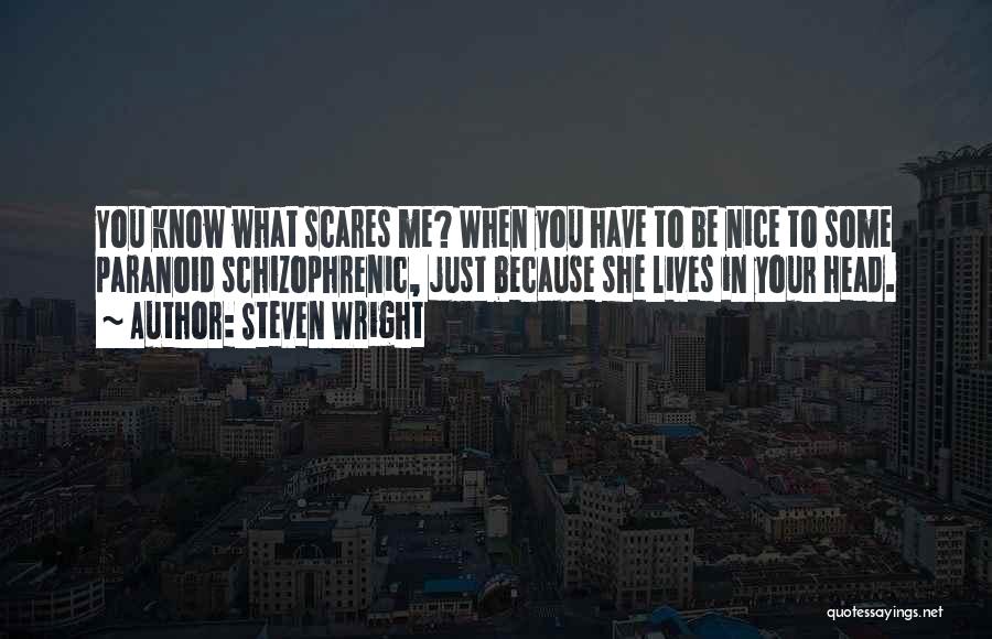 Steven Wright Quotes: You Know What Scares Me? When You Have To Be Nice To Some Paranoid Schizophrenic, Just Because She Lives In