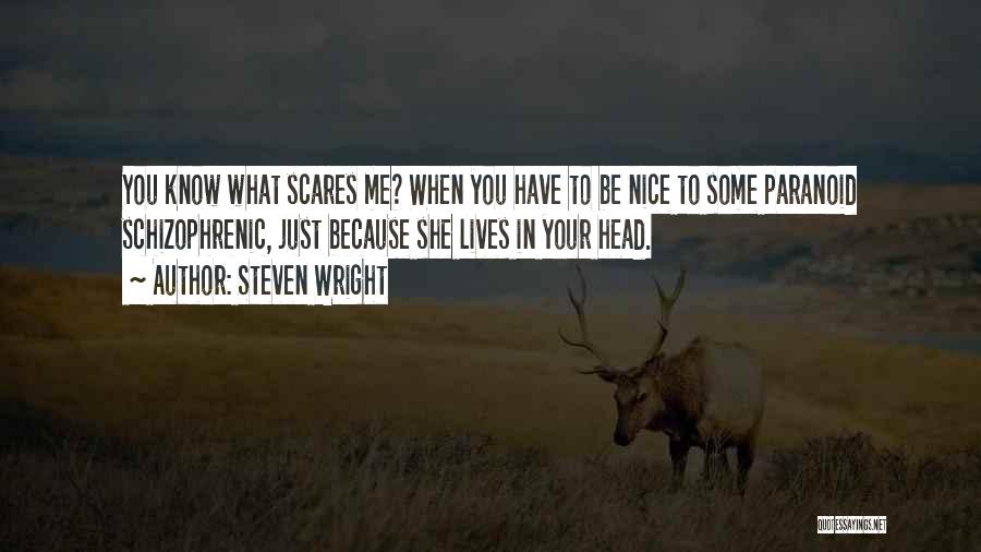 Steven Wright Quotes: You Know What Scares Me? When You Have To Be Nice To Some Paranoid Schizophrenic, Just Because She Lives In