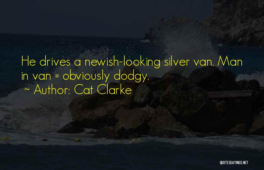Cat Clarke Quotes: He Drives A Newish-looking Silver Van. Man In Van = Obviously Dodgy.