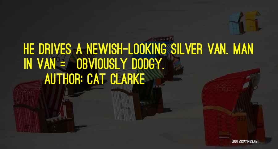 Cat Clarke Quotes: He Drives A Newish-looking Silver Van. Man In Van = Obviously Dodgy.