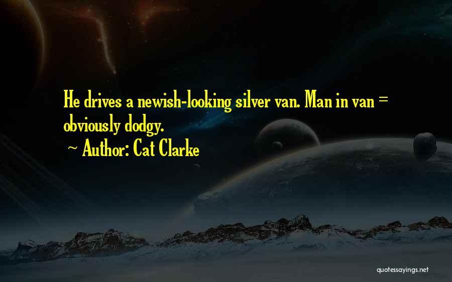 Cat Clarke Quotes: He Drives A Newish-looking Silver Van. Man In Van = Obviously Dodgy.
