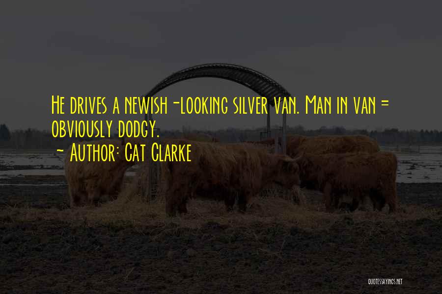 Cat Clarke Quotes: He Drives A Newish-looking Silver Van. Man In Van = Obviously Dodgy.