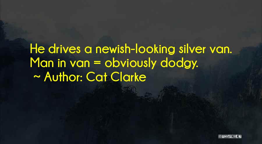 Cat Clarke Quotes: He Drives A Newish-looking Silver Van. Man In Van = Obviously Dodgy.