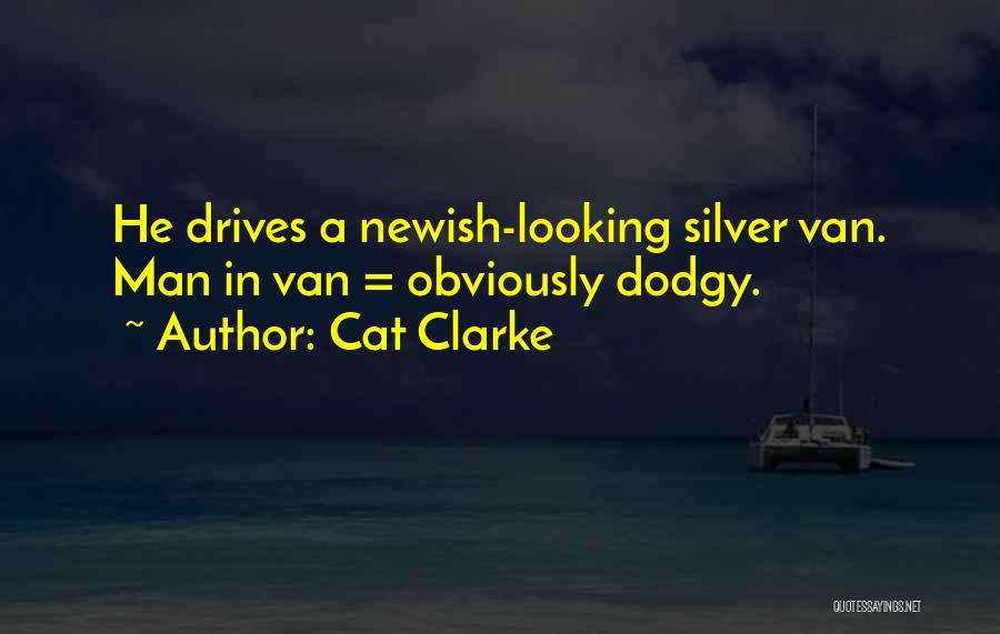 Cat Clarke Quotes: He Drives A Newish-looking Silver Van. Man In Van = Obviously Dodgy.
