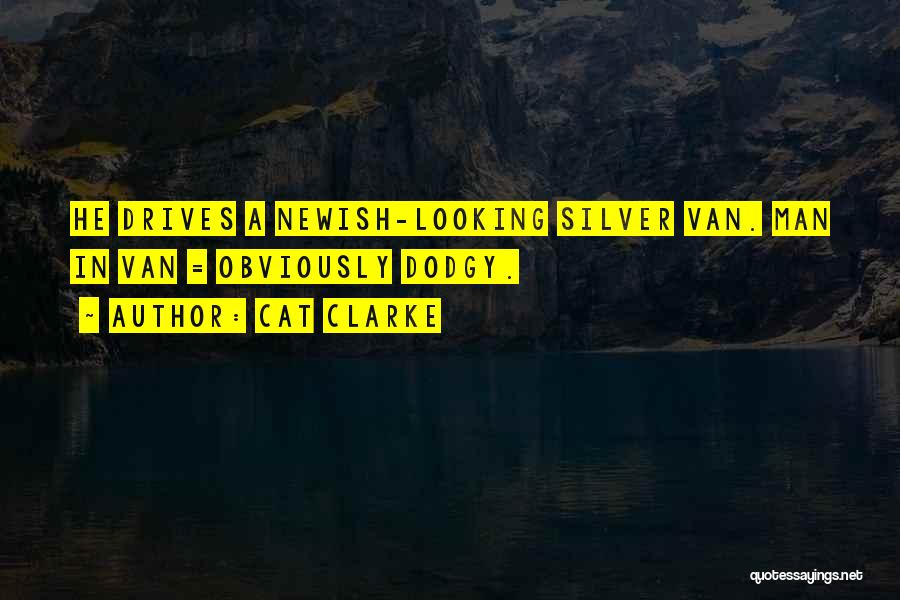 Cat Clarke Quotes: He Drives A Newish-looking Silver Van. Man In Van = Obviously Dodgy.