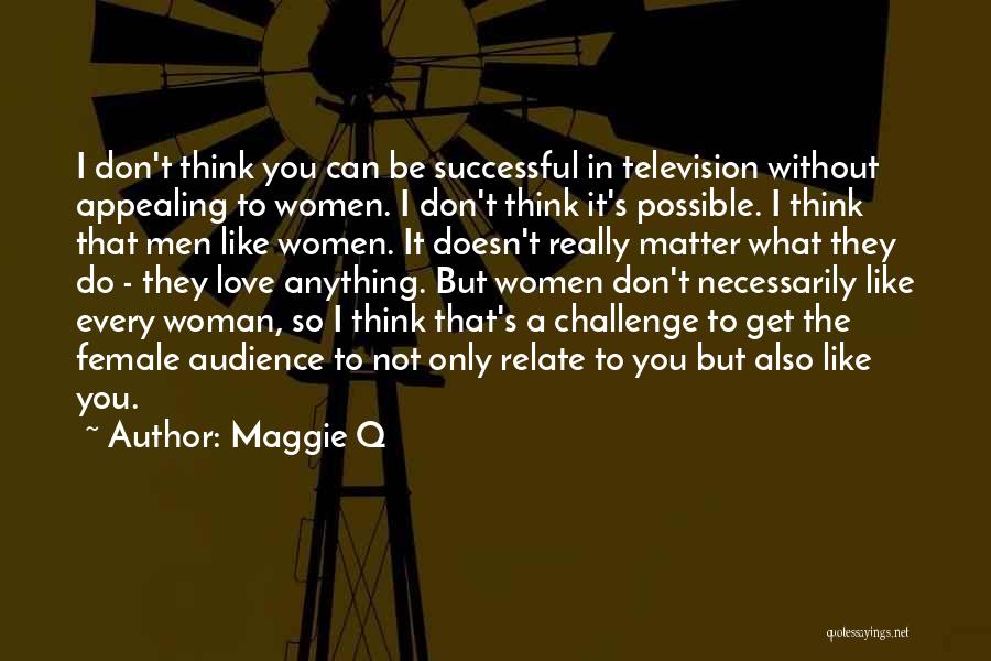 Maggie Q Quotes: I Don't Think You Can Be Successful In Television Without Appealing To Women. I Don't Think It's Possible. I Think