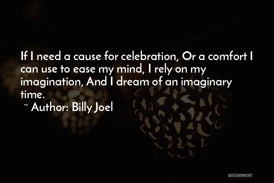 Billy Joel Quotes: If I Need A Cause For Celebration, Or A Comfort I Can Use To Ease My Mind, I Rely On