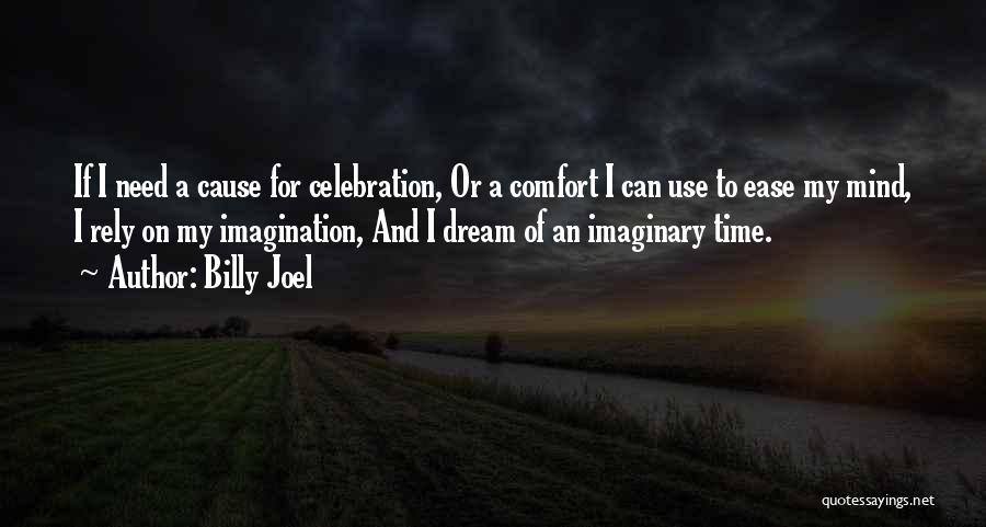 Billy Joel Quotes: If I Need A Cause For Celebration, Or A Comfort I Can Use To Ease My Mind, I Rely On