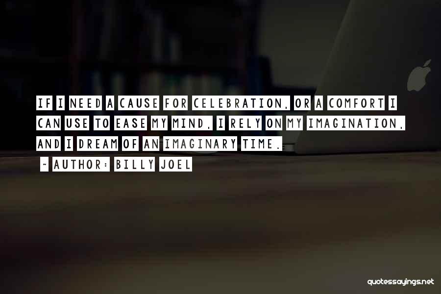 Billy Joel Quotes: If I Need A Cause For Celebration, Or A Comfort I Can Use To Ease My Mind, I Rely On