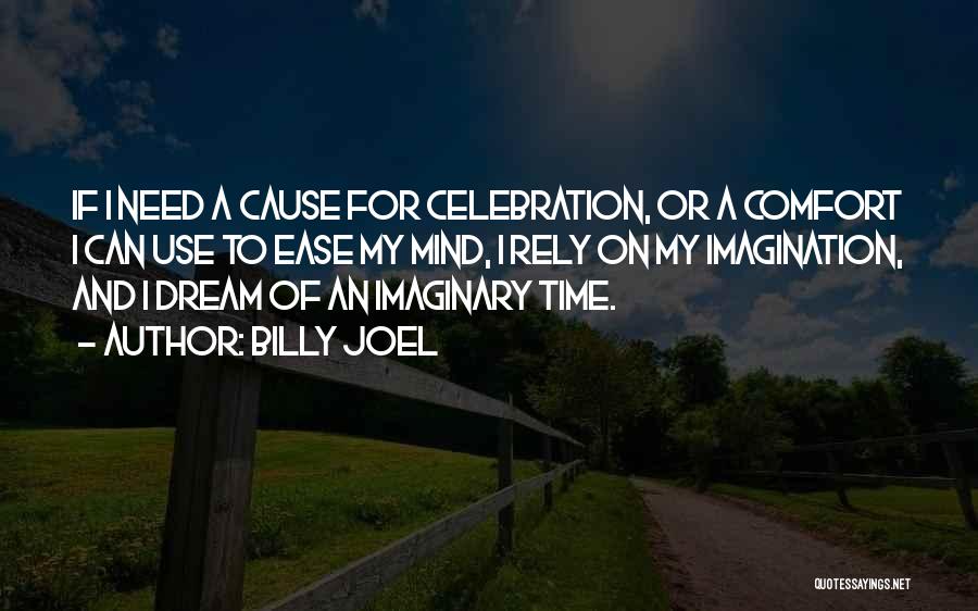 Billy Joel Quotes: If I Need A Cause For Celebration, Or A Comfort I Can Use To Ease My Mind, I Rely On