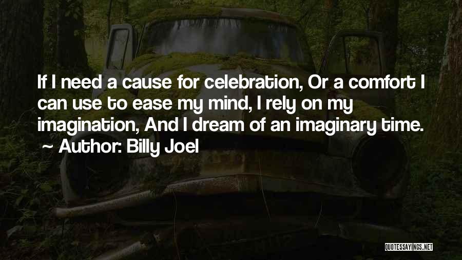 Billy Joel Quotes: If I Need A Cause For Celebration, Or A Comfort I Can Use To Ease My Mind, I Rely On
