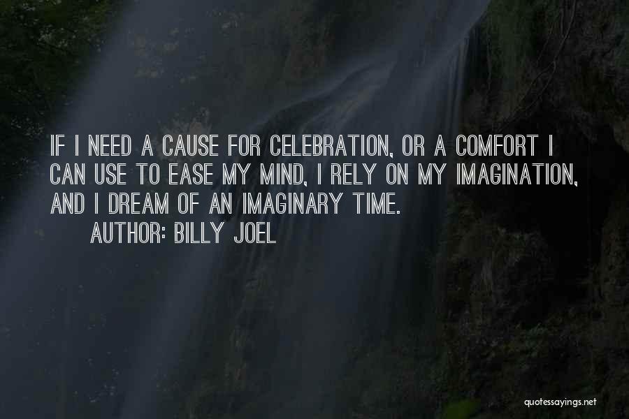 Billy Joel Quotes: If I Need A Cause For Celebration, Or A Comfort I Can Use To Ease My Mind, I Rely On