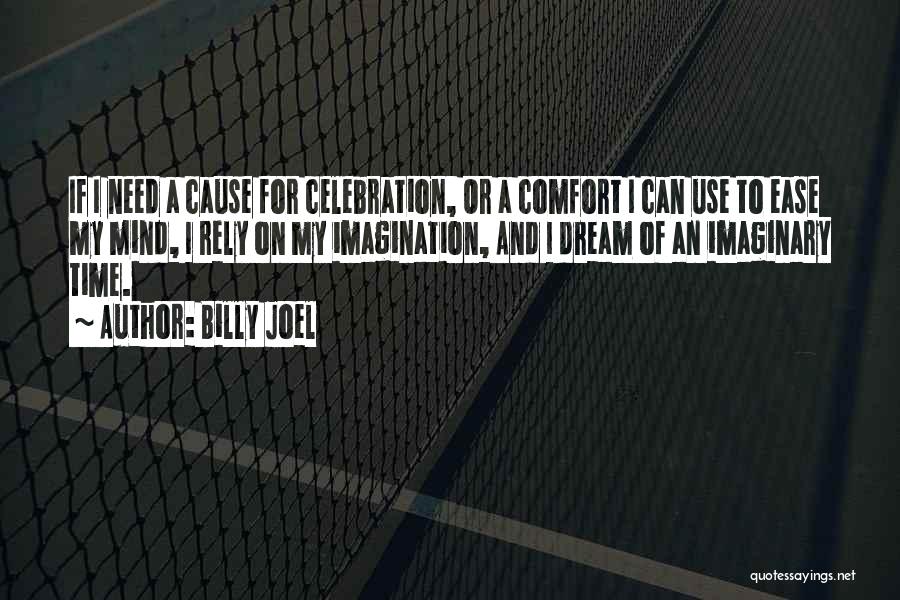 Billy Joel Quotes: If I Need A Cause For Celebration, Or A Comfort I Can Use To Ease My Mind, I Rely On