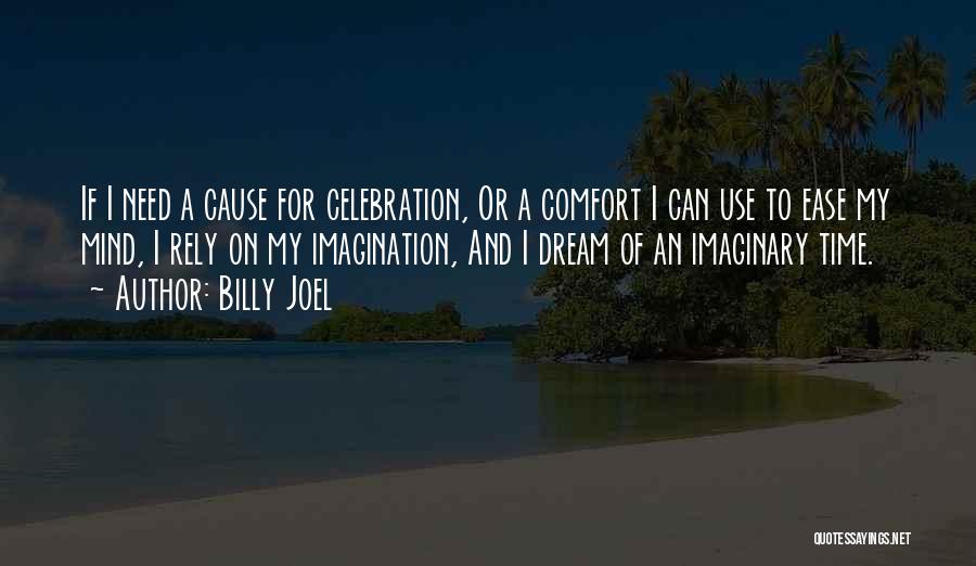Billy Joel Quotes: If I Need A Cause For Celebration, Or A Comfort I Can Use To Ease My Mind, I Rely On