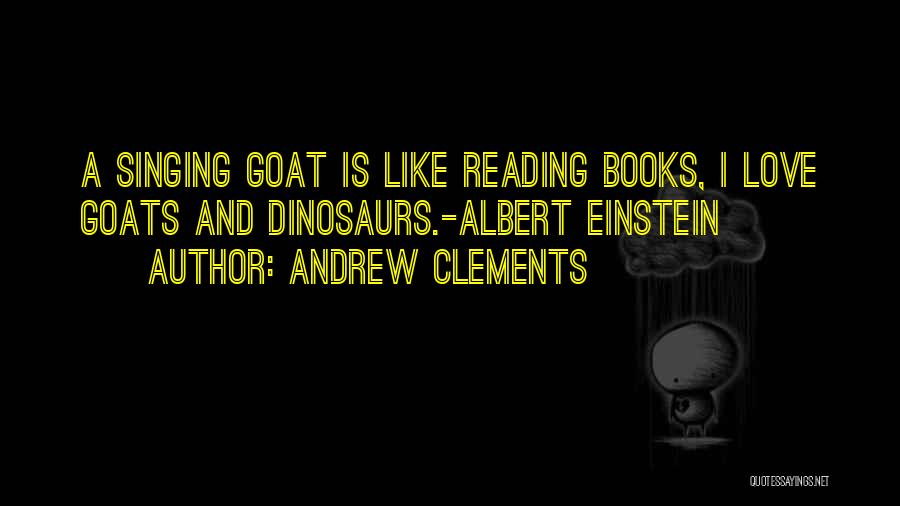 Andrew Clements Quotes: A Singing Goat Is Like Reading Books, I Love Goats And Dinosaurs.-albert Einstein