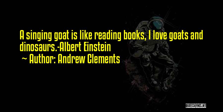 Andrew Clements Quotes: A Singing Goat Is Like Reading Books, I Love Goats And Dinosaurs.-albert Einstein