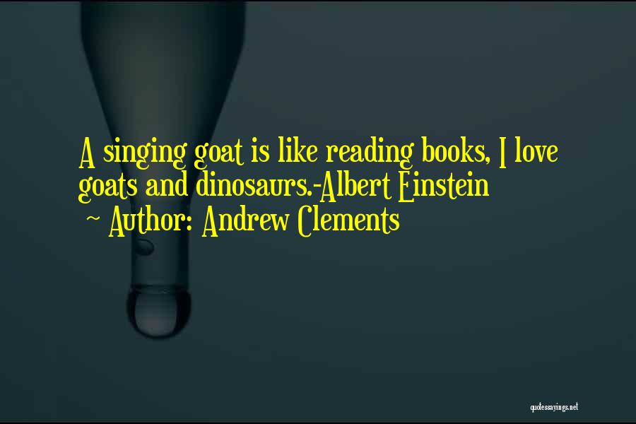 Andrew Clements Quotes: A Singing Goat Is Like Reading Books, I Love Goats And Dinosaurs.-albert Einstein