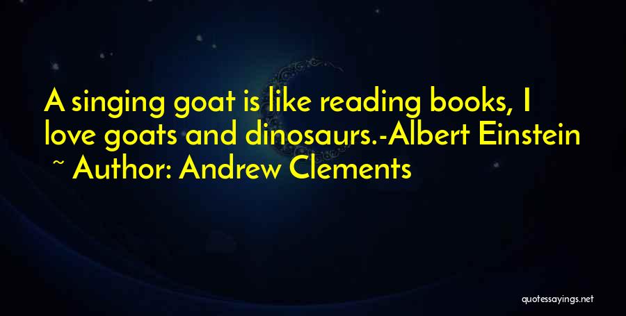 Andrew Clements Quotes: A Singing Goat Is Like Reading Books, I Love Goats And Dinosaurs.-albert Einstein