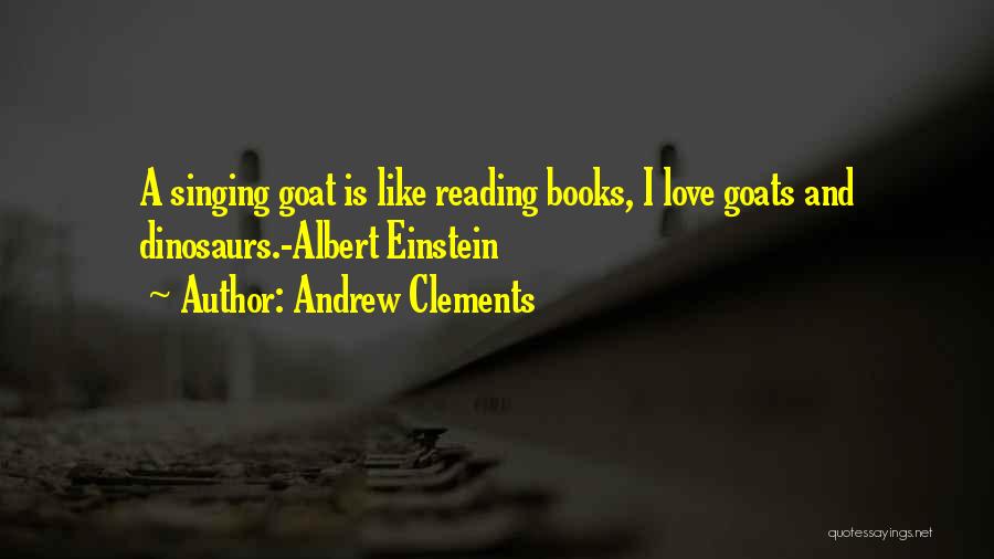 Andrew Clements Quotes: A Singing Goat Is Like Reading Books, I Love Goats And Dinosaurs.-albert Einstein