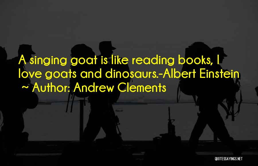 Andrew Clements Quotes: A Singing Goat Is Like Reading Books, I Love Goats And Dinosaurs.-albert Einstein