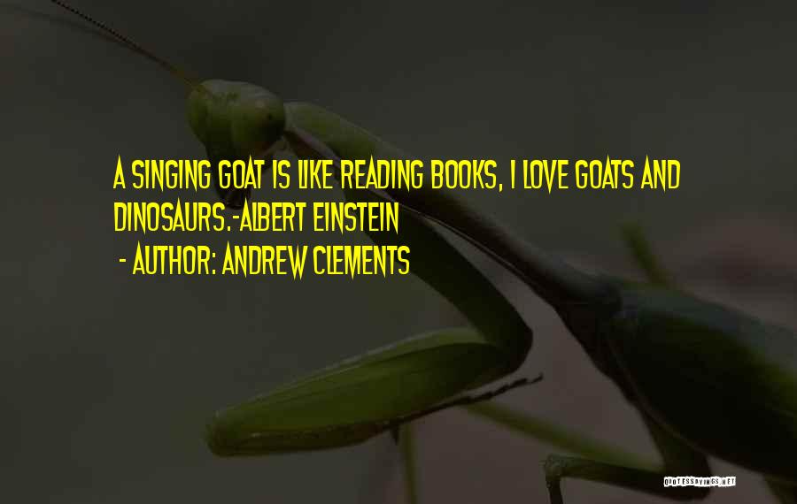 Andrew Clements Quotes: A Singing Goat Is Like Reading Books, I Love Goats And Dinosaurs.-albert Einstein