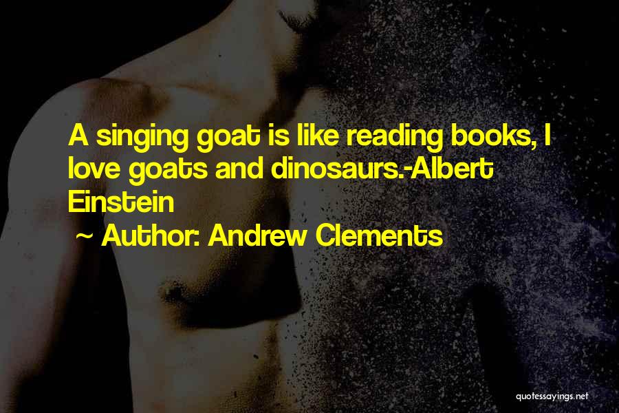 Andrew Clements Quotes: A Singing Goat Is Like Reading Books, I Love Goats And Dinosaurs.-albert Einstein