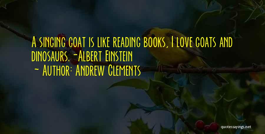 Andrew Clements Quotes: A Singing Goat Is Like Reading Books, I Love Goats And Dinosaurs.-albert Einstein