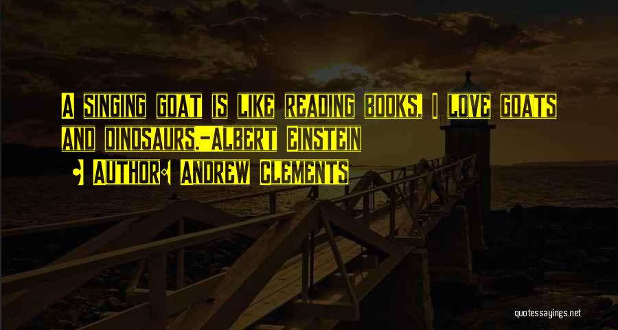 Andrew Clements Quotes: A Singing Goat Is Like Reading Books, I Love Goats And Dinosaurs.-albert Einstein