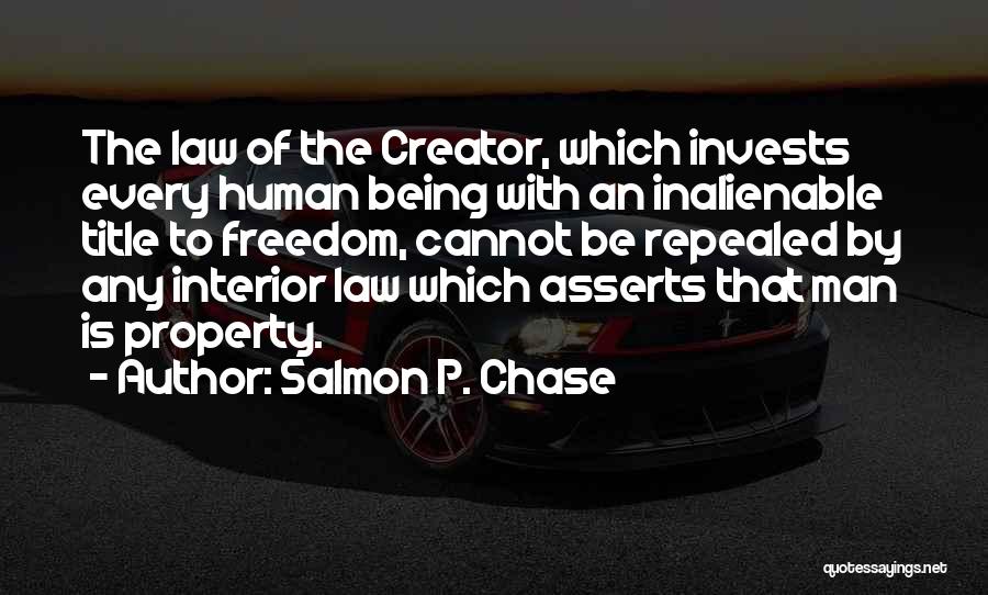 Salmon P. Chase Quotes: The Law Of The Creator, Which Invests Every Human Being With An Inalienable Title To Freedom, Cannot Be Repealed By