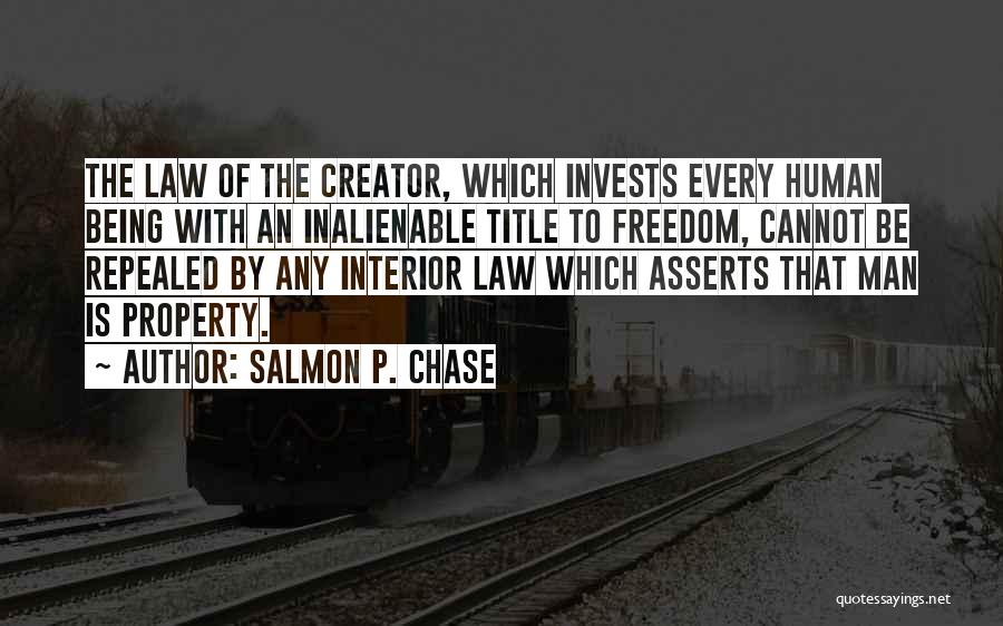 Salmon P. Chase Quotes: The Law Of The Creator, Which Invests Every Human Being With An Inalienable Title To Freedom, Cannot Be Repealed By