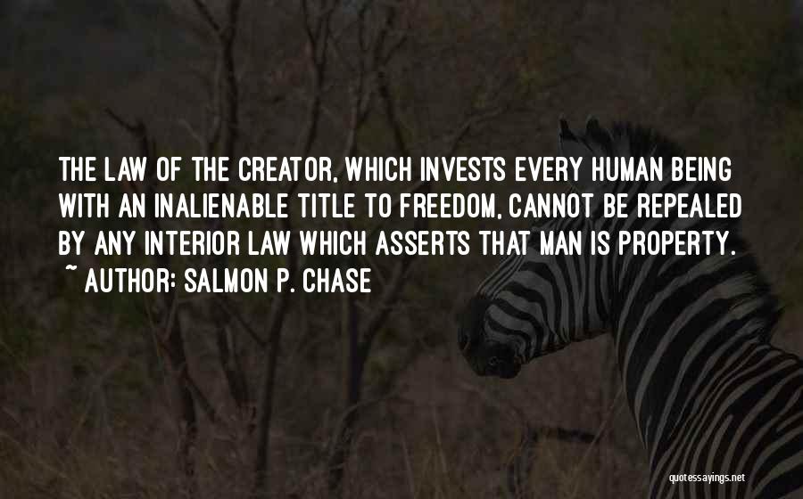 Salmon P. Chase Quotes: The Law Of The Creator, Which Invests Every Human Being With An Inalienable Title To Freedom, Cannot Be Repealed By