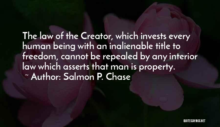 Salmon P. Chase Quotes: The Law Of The Creator, Which Invests Every Human Being With An Inalienable Title To Freedom, Cannot Be Repealed By