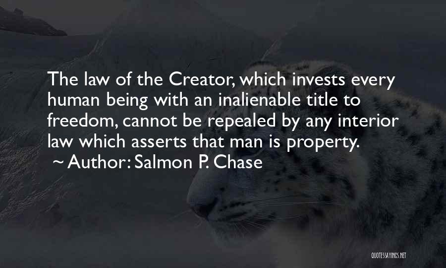 Salmon P. Chase Quotes: The Law Of The Creator, Which Invests Every Human Being With An Inalienable Title To Freedom, Cannot Be Repealed By