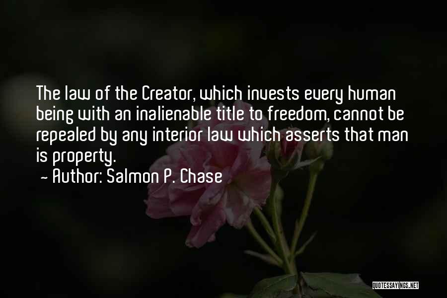 Salmon P. Chase Quotes: The Law Of The Creator, Which Invests Every Human Being With An Inalienable Title To Freedom, Cannot Be Repealed By