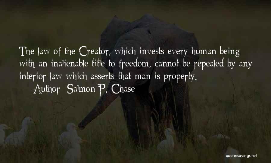 Salmon P. Chase Quotes: The Law Of The Creator, Which Invests Every Human Being With An Inalienable Title To Freedom, Cannot Be Repealed By
