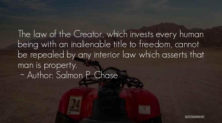 Salmon P. Chase Quotes: The Law Of The Creator, Which Invests Every Human Being With An Inalienable Title To Freedom, Cannot Be Repealed By